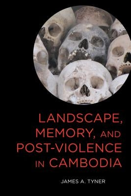 Landscape, Memory, and Post-Violence in Cambodia by Tyner, James A.