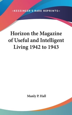 Horizon the Magazine of Useful and Intelligent Living 1942 to 1943 by Hall, Manly P.