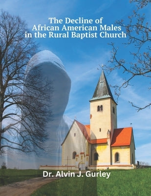 The Decline of African American Males in the Rural Baptist Church by Gurley, Alvin J.