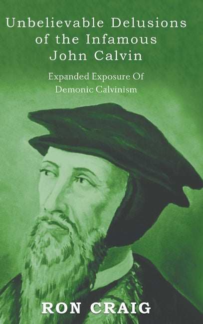 Unbelievable Delusions of the Infamous John Calvin by Craig, Ronald