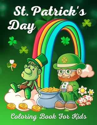 St. Patrick's Day Coloring Book For Kids: St. Patrick's Day Children's Coloring Book With Saint Patrick's Day Leprechauns, Shamrocks, Lucky Clovers, P by Coloring, Trendy