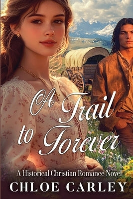 A Trail to Forever: A Christian Historical Romance Book by Carley, Chloe