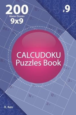Calcudoku - 200 Master Puzzles 9x9 (Volume 9) by Ken, K.