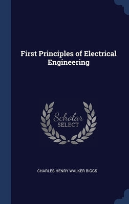 First Principles of Electrical Engineering by Biggs, Charles Henry Walker