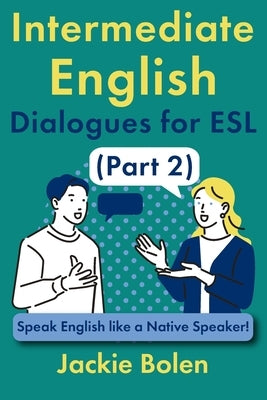 Intermediate English Dialogues for ESL (Part 2): Speak English like a Native Speaker! by Bolen, Jackie