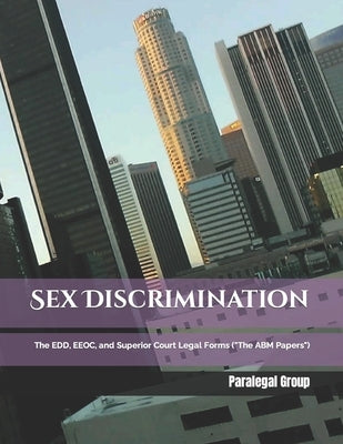 Sex Discrimination: The EDD, EEOC, and Superior Court Legal Forms ("The ABM Papers") by Group, Paralegal Publishing