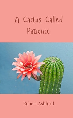 A Cactus Called Patience by Ashford, Robert