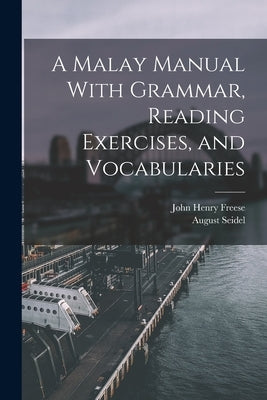 A Malay Manual With Grammar, Reading Exercises, and Vocabularies by Freese, John Henry