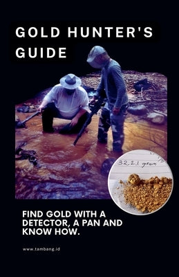 The Gold Hunter's Guide: Strategies for Success with Detectors, Pans, and In-Depth Knowledge by Stephen