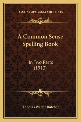 A Common Sense Spelling Book: In Two Parts (1913) by Butcher, Thomas Walter