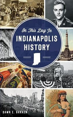 On This Day in Indianapolis History by Bakken, Dawn E.