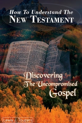 How to understand the New Testament: Discovering The uncompromised Gospel by Jeyacheya, Lewis