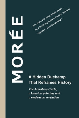 Morée - A Hidden Duchamp That Reframes History: The Arensberg Circle, a long-lost painting, and a modern art revelation by Research Group, Moree