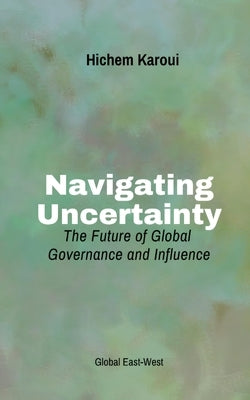 Navigating Uncertainty: The Future of Global Governance and Influence by Karoui, Hichem