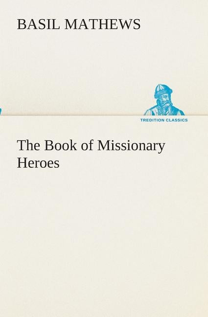 The Book of Missionary Heroes by Mathews, Basil