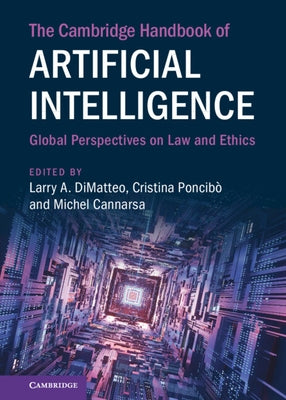 The Cambridge Handbook of Artificial Intelligence: Global Perspectives on Law and Ethics by Dimatteo, Larry A.