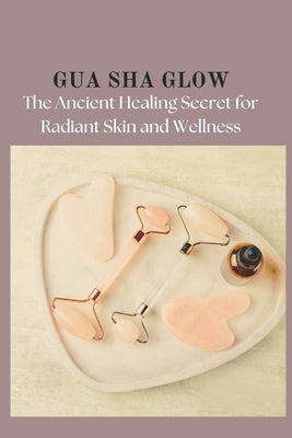Gua Sha Glow: The Ancient Healing Secret for Radiant Skin and Wellness by Elite, Jude