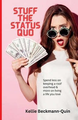 Stuff the Status Quo: Spend less on keeping a roof overhead & more on living a life you love by Beckmann-Quin, Kellie