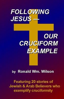 Following Jesus--Our Cruciform Example: Featuring 20 stories of contemporary Jewish and Arab Believers who exemplify cruciformity by Wilson, Ronald Wm