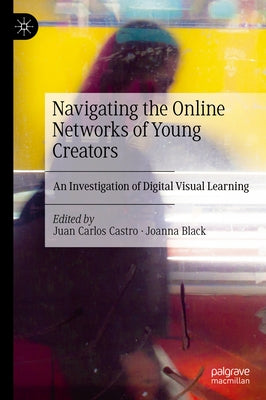 Navigating the Online Networks of Young Creators: An Investigation of Digital Visual Learning by Castro, Juan Carlos