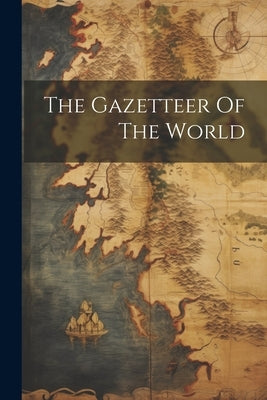 The Gazetteer Of The World by Anonymous