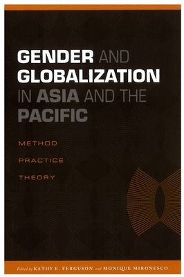 Gender and Globalization in Asia and the Pacific: Method, Practice, Theory by Ferguson, Kathy E.