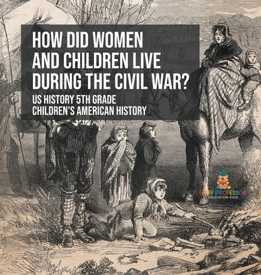 How Did Women and Children Live during the Civil War? US History 5th Grade Children's American History by Baby Professor