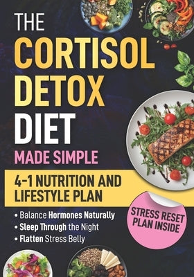 The Cortisol Detox Diet Made Simple: 4-In-1 Stress-Free Nutrition & Lifestyle Plan To Balance Your Hormones Naturally, Sleep Through The Night, And Fl by Dawson, Ellie