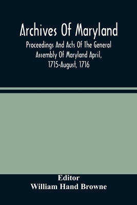 Archives Of Maryland; Proceedings And Acts Of The General Assembly Of Maryland April, 1715-August, 1716 by Hand Browne, William