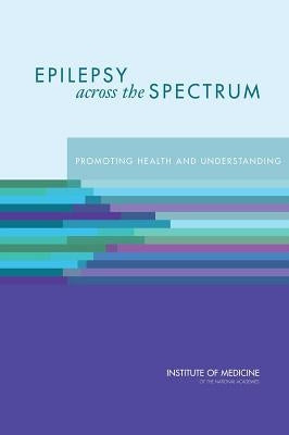 Epilepsy Across the Spectrum: Promoting Health and Understanding by Institute of Medicine