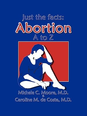 Just the Facts: Abortion A to Z by Moore, Michele C.