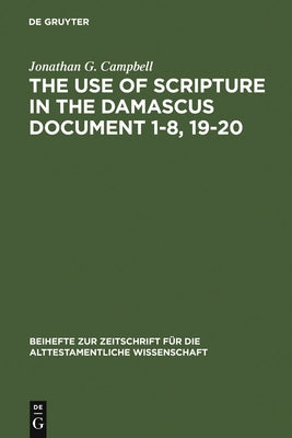 The Use of Scripture in the Damascus Document 1-8, 19-20 by Campbell, Jonathan G.