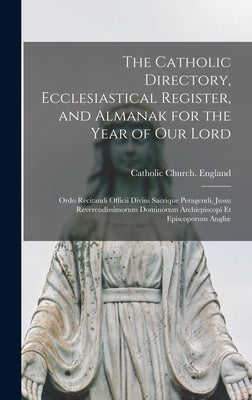The Catholic Directory, Ecclesiastical Register, and Almanak for the Year of Our Lord: Ordo Recitandi Officii Divini Sacrique Peragendi, Jussu Reveren by Catholic Church England