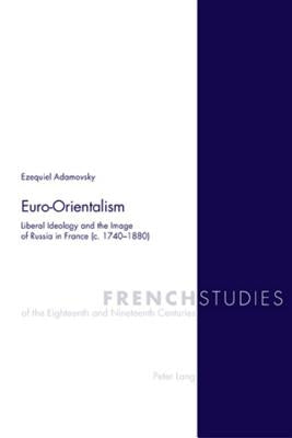 Euro-Orientalism: Liberal Ideology and the Image of Russia in France (c. 1740-1880) by Howells, Robin