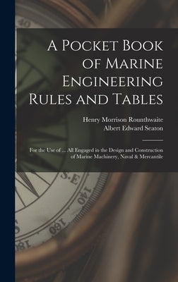 A Pocket Book of Marine Engineering Rules and Tables: For the Use of ... All Engaged in the Design and Construction of Marine Machinery, Naval & Merca by Seaton, Albert Edward