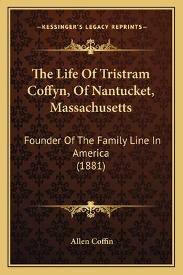 The Life Of Tristram Coffyn, Of Nantucket, Massachusetts: Founder Of The Family Line In America (1881) by Coffin, Allen