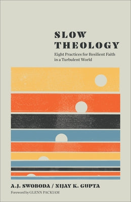 Slow Theology: Eight Practices for Resilient Faith in a Turbulent World by Swoboda, A. J.