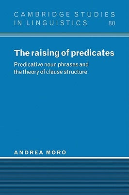 The Raising of Predicates: Predicative Noun Phrases and the Theory of Clause Structure by Moro, Andrea
