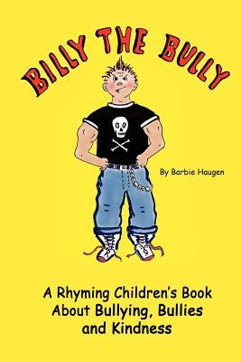 Billy The Bully: A Rhyming Children's Book About Bullying, Bullies and Kindness by Haugen, Barbie