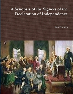 A Synopsis of the Signers of the Declaration of Independence by Navarro, Bob
