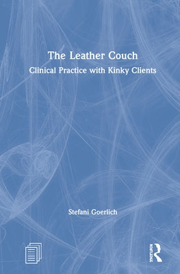 The Leather Couch: Clinical Practice with Kinky Clients by Goerlich, Stefani