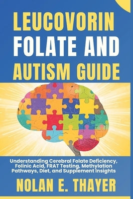 Leucovorin, Folate and Autism Guide: Understanding Cerebral Folate Deficiency, Folinic Acid, FRAT Testing, Methylation Pathways, Diet, and Supplement by Thayer, Nolan E.