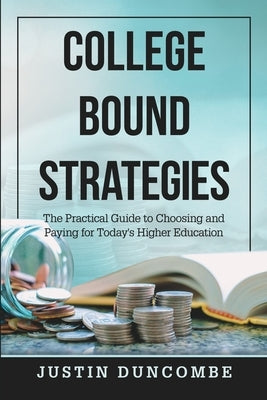 College Bound Strategies: The Practical Guide to Choosing and Paying for Today's Higher Education by Duncombe, Justin