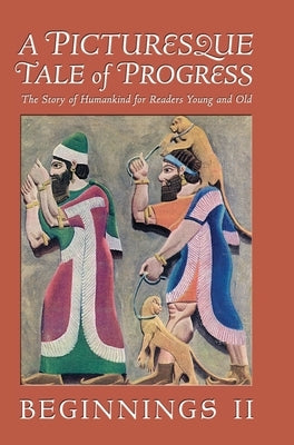 A Picturesque Tale of Progress: The Story of Humankind for Readers Young and Old: Beginnings II by Miller, Olive Beaupré