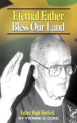 Eternal Father Bless Our Land: Father Hugh Sherlock His-Story and Then, Some! by Coke, Yvonne O.