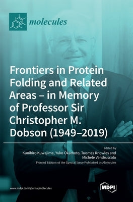 Frontiers in Protein Folding and Related Areas - in Memory of Professor Sir Christopher M. Dobson (1949-2019) by Kuwajima, Kunihiro