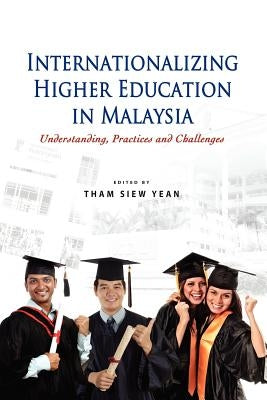 Internationalizing Higher Education in Malaysia: Understanding, Practices and Challenges by Yean, Tham Siew