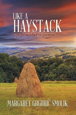 Like a Haystack: Life from My Perspective by Smolik, Margaret Grguri