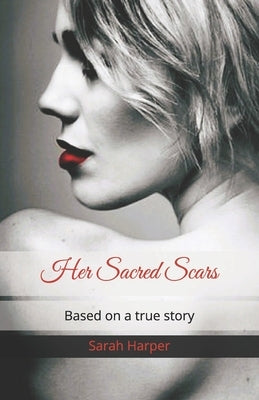 Her Sacred Scars: Based on a true story by Harper, Sarah