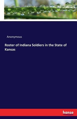 Roster of Indiana Soldiers in the State of Kansas by Anonymous